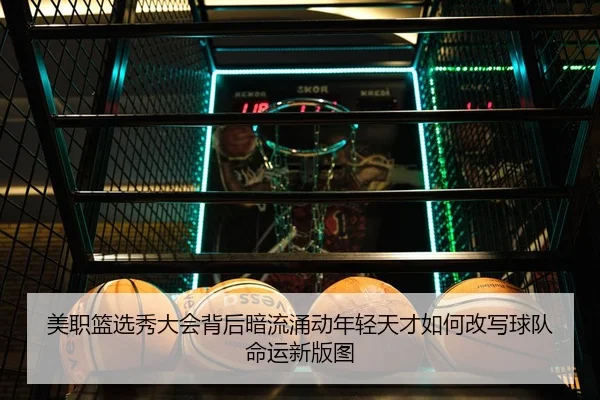 美职篮选秀大会背后暗流涌动年轻天才如何改写球队命运新版图（wuxingtiyu）
