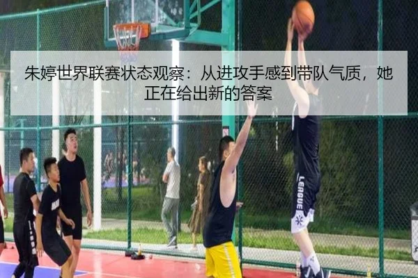 朱婷世界联赛状态观察：从进攻手感到带队气质，她正在给出新的答案（wuxingtiyu）